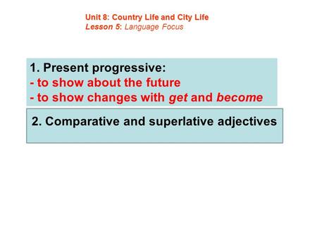 1. Present progressive: - to show about the future - to show changes with get and become Unit 8Country Life and City Life Unit 8: Country Life and City.