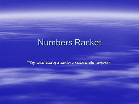 Numbers Racket “ Hey, what kind of a number’s racket is this, anyway?”