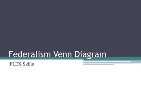Federalism Venn Diagram FLEX Skills. Purpose of this lesson: Students will be able to… ▫Describe Federalism as it applies to the American system of government.
