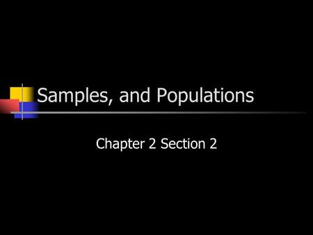Samples, and Populations Chapter 2 Section 2. Populations and Samples When conducting a study – must consider what group or groups of people to study.