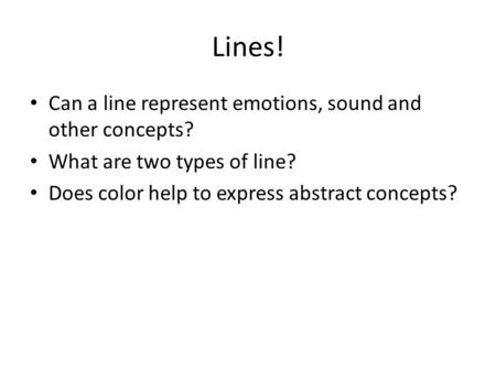 Lines! Can a line represent emotions, sound and other concepts? What are two types of line? Does color help to express abstract concepts?
