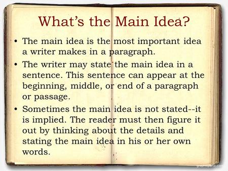 What’s the Main Idea? The main idea is the most important idea a writer makes in a paragraph. The writer may state the main idea in a sentence. This sentence.