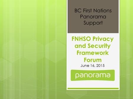 FNHSO Privacy and Security Framework Forum June 16, 2015 BC First Nations Panorama Support.
