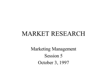 MARKET RESEARCH Marketing Management Session 5 October 3, 1997.