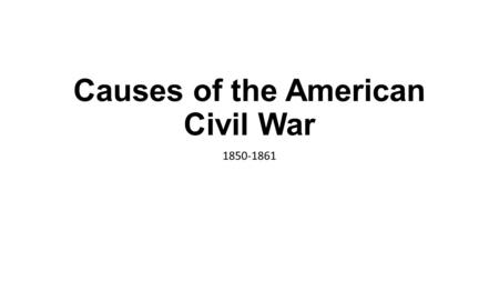 Causes of the American Civil War 1850-1861. Economic Differences of the North and South Northern Economy – In the 1800’s the U.S. started to industrialize.