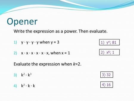 Opener Write the expression as a power. Then evaluate. 1) y · y · y · y when y = 3 2) x ∙ x ∙ x ∙ x ∙ x ∙ x, when x = 1 Evaluate the expression when k=2.