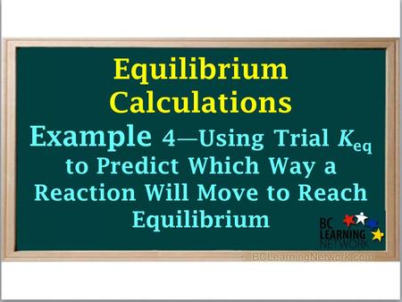 Equilibrium Calculations Example 4—Using Trial K eq to Predict Which Way a Reaction Will Move to Reach Equilibrium.