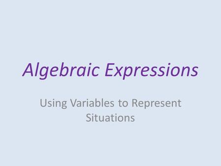 Algebraic Expressions Using Variables to Represent Situations.