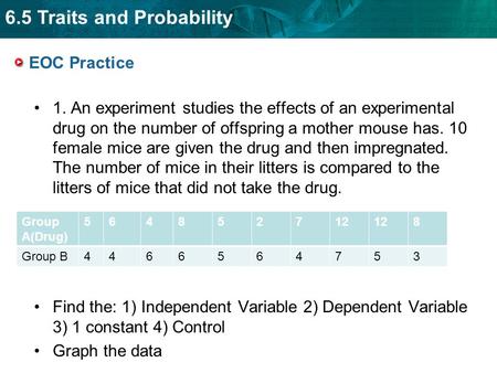 6.5 Traits and Probability EOC Practice 1. An experiment studies the effects of an experimental drug on the number of offspring a mother mouse has. 10.