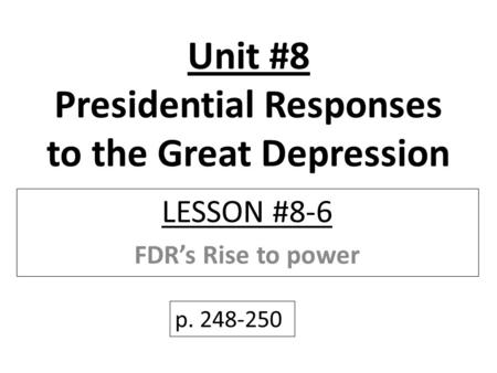 Unit #8 Presidential Responses to the Great Depression LESSON #8-6 FDR’s Rise to power p. 248-250.