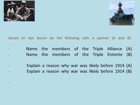 Based on last lesson do the following with a partner (A and B): · Name the members of the Triple Alliance (A) · Name the members of the Triple Entente.