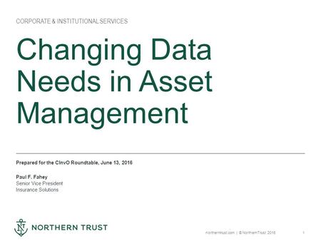 1 northerntrust.com | © Northern Trust 2016 Changing Data Needs in Asset Management CORPORATE & INSTITUTIONAL SERVICES Prepared for the CInvO Roundtable,