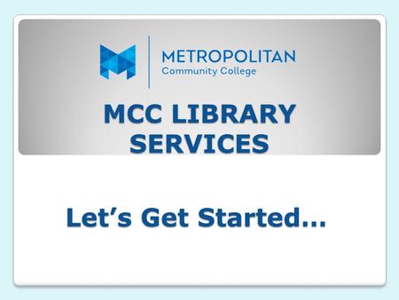 MCC LIBRARY SERVICES Let’s Get Started…. MCC LIBRARY COLLECTION The College libraries maintain an extensive collection of information in multiple formats.