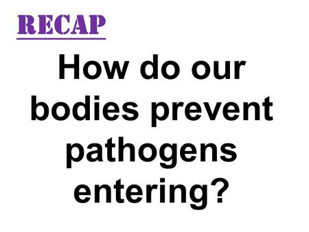 How do our bodies prevent pathogens entering? RECAP.