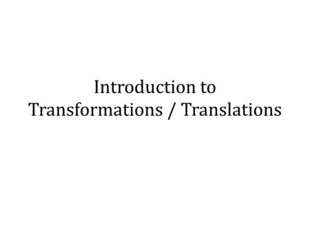 Introduction to Transformations / Translations. By the end of this lesson, you will know… Transformations in general: A transformation is a change in.