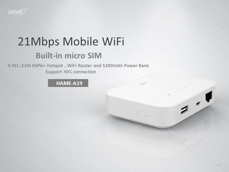 HAME-A19 07 Built-in micro SIM 21Mbps Mobile WiFi 4 IN1: 21M HSPA+ Hotspot, WiFi Router and 5200mAh Power Bank Support NFC connection.