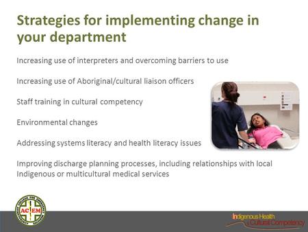 Strategies for implementing change in your department Increasing use of interpreters and overcoming barriers to use Increasing use of Aboriginal/cultural.