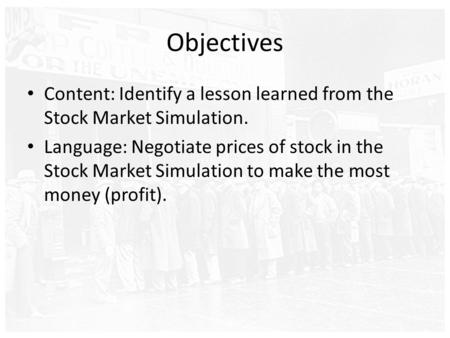 Objectives Content: Identify a lesson learned from the Stock Market Simulation. Language: Negotiate prices of stock in the Stock Market Simulation to make.