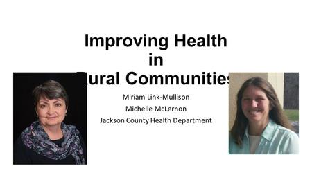 Improving Health in Rural Communities Miriam Link-Mullison Michelle McLernon Jackson County Health Department.