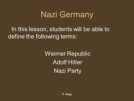 E. Napp Nazi Germany In this lesson, students will be able to define the following terms: Weimer Republic Adolf Hitler Nazi Party.