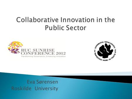 Eva Sørensen Roskilde University.  Why the innovation agenda is key to transforming governance  What’s so special about public innovation?  How collaboration.