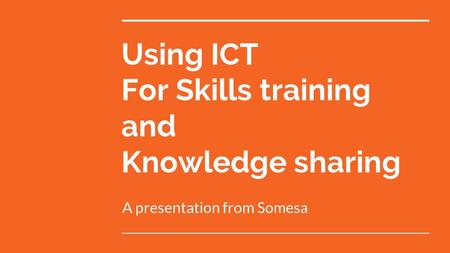 Using ICT For Skills training and Knowledge sharing A presentation from Somesa.