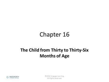 Chapter 16 The Child from Thirty to Thirty-Six Months of Age ©2014 Cengage Learning. All Rights Reserved.
