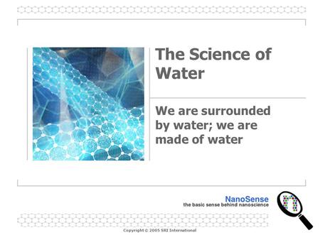 Copyright © 2005 SRI International The Science of Water We are surrounded by water; we are made of water.
