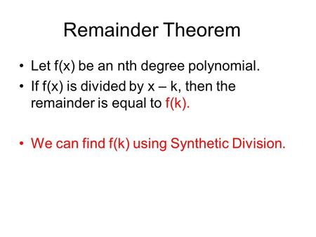 Remainder Theorem Let f(x) be an nth degree polynomial. If f(x) is divided by x – k, then the remainder is equal to f(k). We can find f(k) using Synthetic.