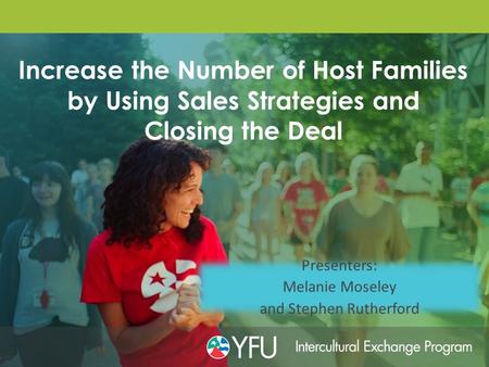 Increase the Number of Host Families by Using Sales Strategies and Closing the Deal Presenters: Melanie Moseley and Stephen Rutherford.