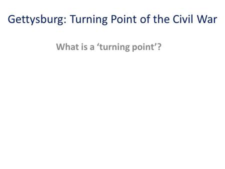 Gettysburg: Turning Point of the Civil War What is a ‘turning point’?