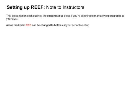 Setting up REEF: Note to Instructors This presentation deck outlines the student set up steps if you’re planning to manually export grades to your LMS.