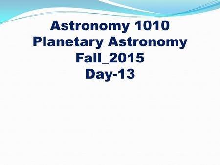 Astronomy 1010 Planetary Astronomy Fall_2015 Day-13.
