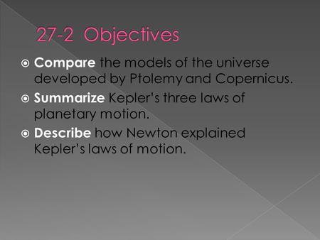  Compare the models of the universe developed by Ptolemy and Copernicus.  Summarize Kepler’s three laws of planetary motion.  Describe how Newton explained.