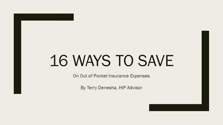 16 WAYS TO SAVE On Out of Pocket Insurance Expenses By Terry Denesha, HIP Advisor.