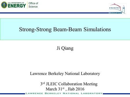 1 Strong-Strong Beam-Beam Simulations Ji Qiang Lawrence Berkeley National Laboratory 3 rd JLEIC Collaboration Meeting March 31 st, Jlab 2016.