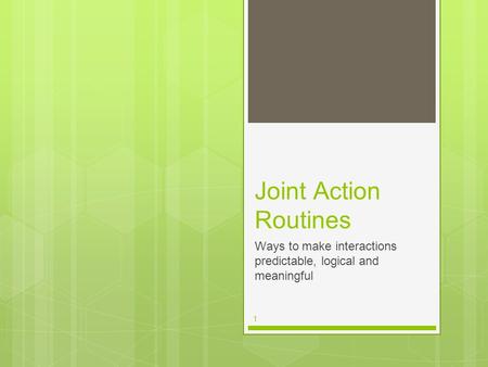 1 Joint Action Routines Ways to make interactions predictable, logical and meaningful.