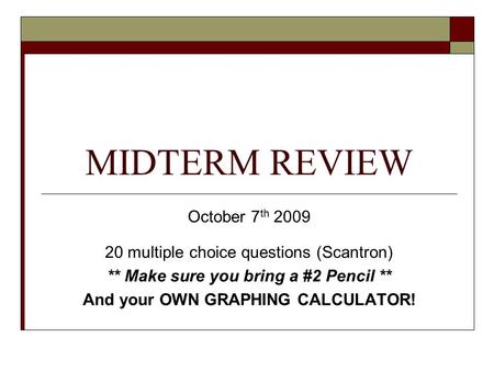 MIDTERM REVIEW October 7 th 2009 20 multiple choice questions (Scantron) ** Make sure you bring a #2 Pencil ** And your OWN GRAPHING CALCULATOR!