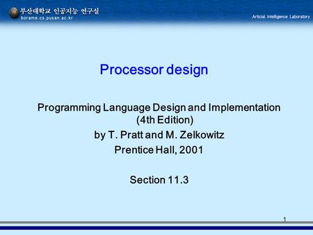 1 Processor design Programming Language Design and Implementation (4th Edition) by T. Pratt and M. Zelkowitz Prentice Hall, 2001 Section 11.3.