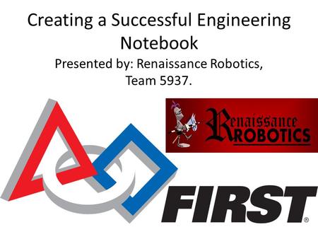 Creating a Successful Engineering Notebook Presented by: Renaissance Robotics, Team 5937.