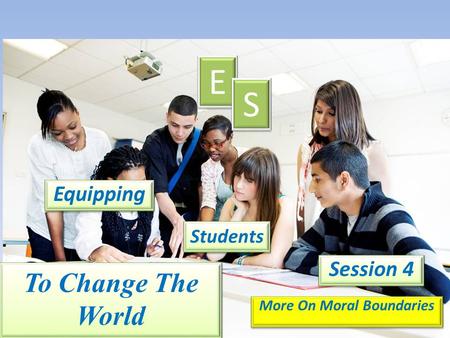 Equipping E E S S Students Session 4 More On Moral Boundaries To Change The World.