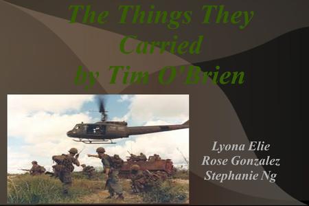 The Things They Carried by Tim O'Brien Lyona Elie Rose Gonzalez Stephanie Ng.