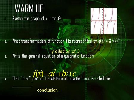 WARM UP 1. Sketch the graph of y = tan θ 2. What transformation of function f is represented by g(x) = 3 f(x)? 3. Write the general equation of a quadratic.