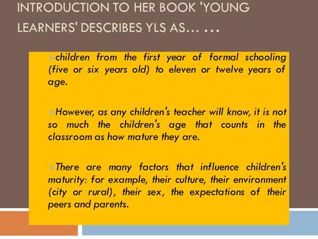 SARAH PHILLIPS (1993:5) IN THE INTRODUCTION TO HER BOOK 'YOUNG LEARNERS' DESCRIBES YLS AS… …  children from the first year of formal schooling (five or.