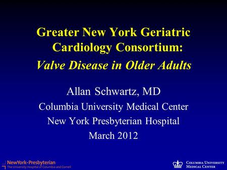 Greater New York Geriatric Cardiology Consortium: Valve Disease in Older Adults Allan Schwartz, MD Columbia University Medical Center New York Presbyterian.