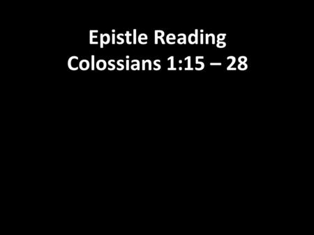 Epistle Reading Colossians 1:15 – Christ is the visible likeness of the invisible God. He is the first-born Son, superior to all created things.