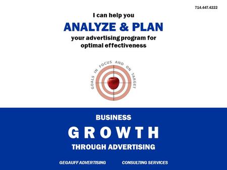 BUSINESS G R O W T H THROUGH ADVERTISING I can help you ANALYZE & PLAN your advertising program for optimal effectiveness GEGAUFF ADVERTISING.