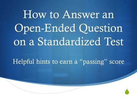  How to Answer an Open-Ended Question on a Standardized Test Helpful hints to earn a “passing” score.