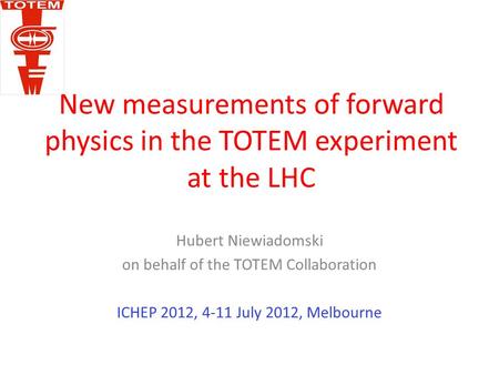 New measurements of forward physics in the TOTEM experiment at the LHC Hubert Niewiadomski on behalf of the TOTEM Collaboration ICHEP 2012, 4-11 July 2012,