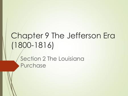 Chapter 9 The Jefferson Era ( ) Section 2 The Louisiana Purchase.